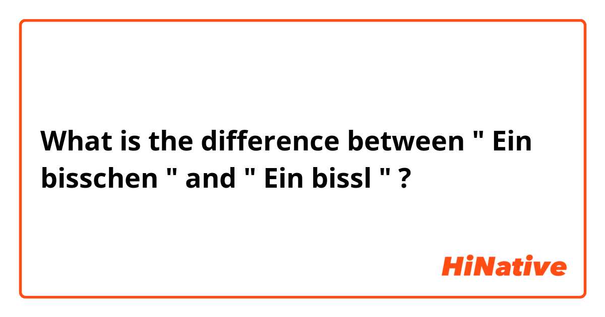 What is the difference between " Ein bisschen " and " Ein bissl " ?