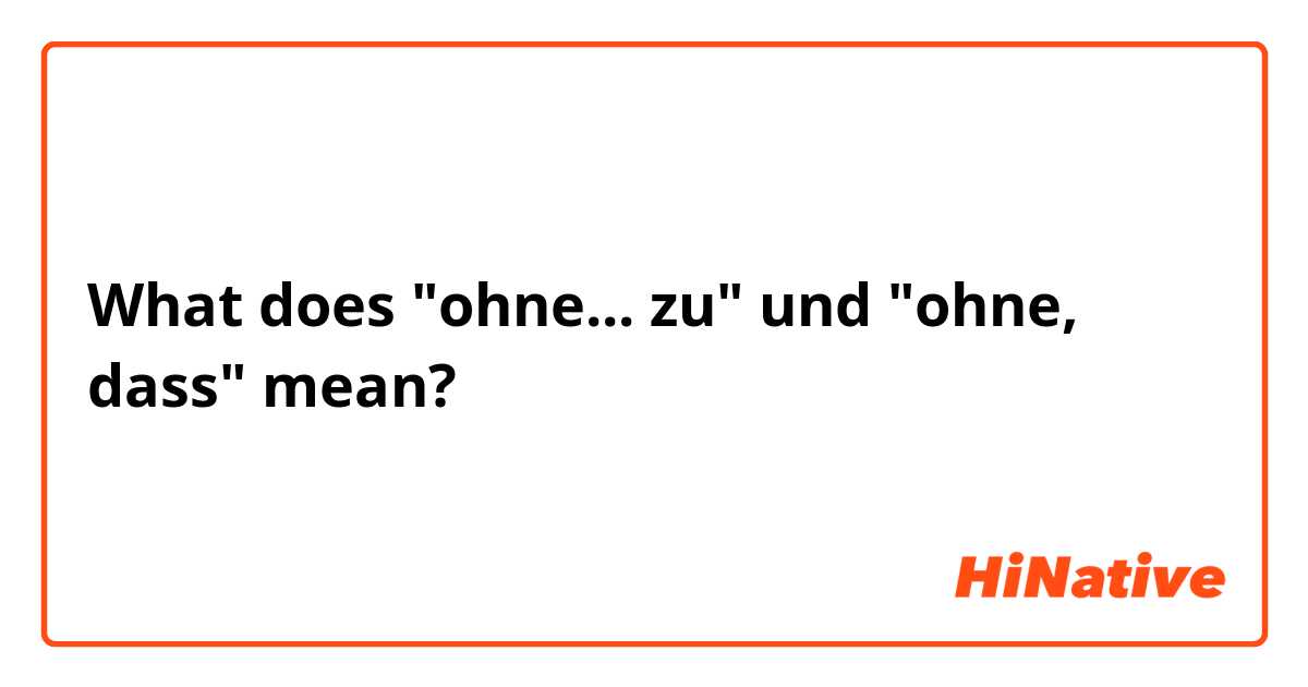 What does "ohne... zu" und "ohne, dass" mean?