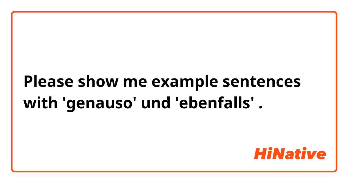 Please show me example sentences with 'genauso'  und   'ebenfalls'.