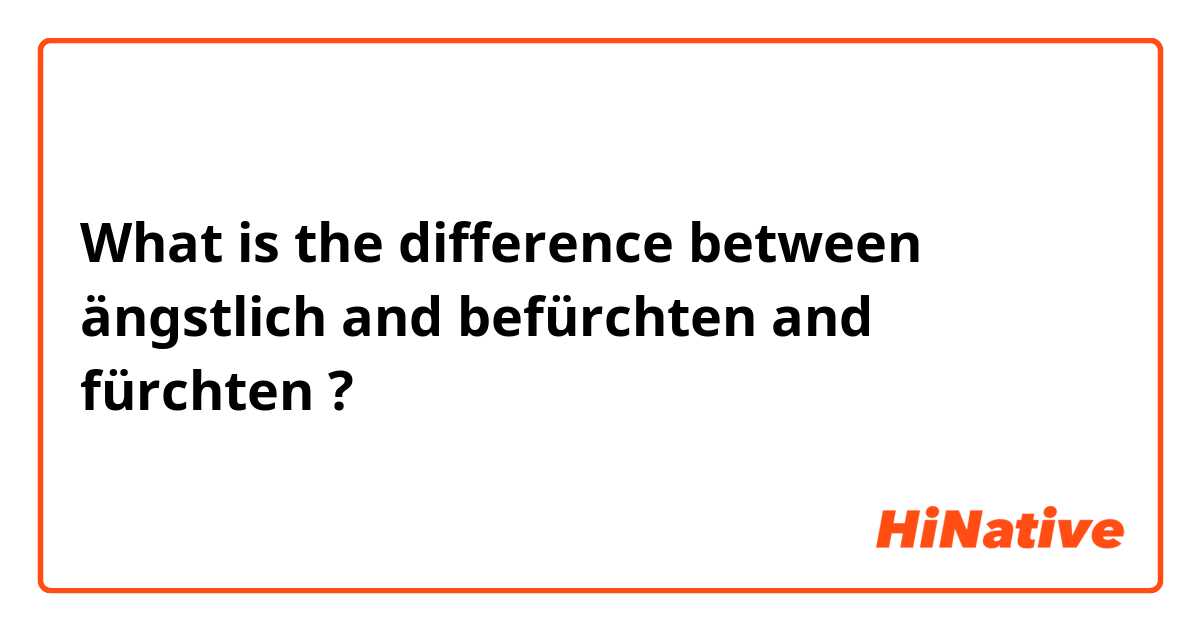What is the difference between ängstlich and befürchten and fürchten ?
