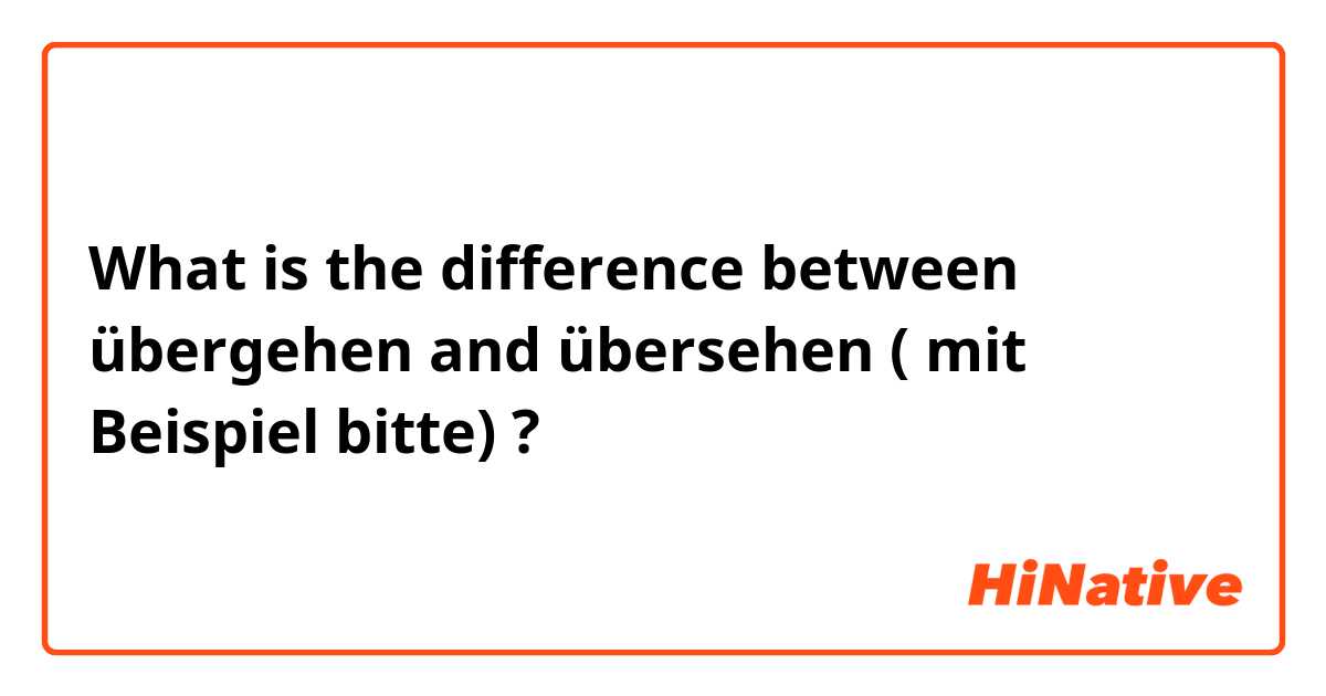 What is the difference between übergehen  and übersehen ( mit Beispiel bitte) ?