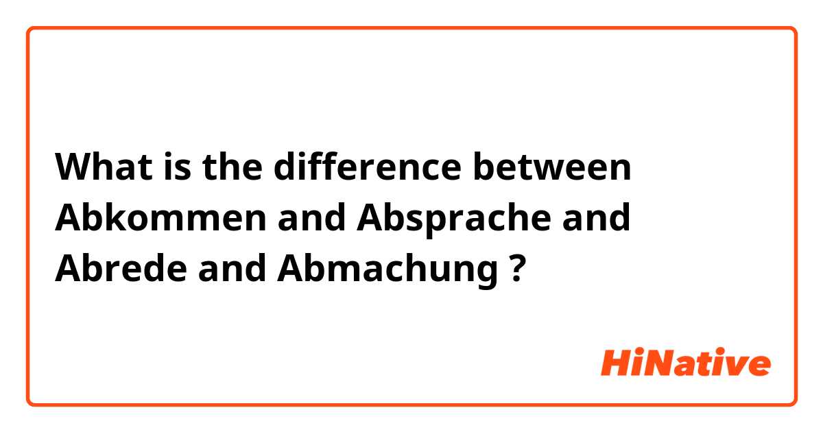 What is the difference between Abkommen and Absprache and Abrede and Abmachung ?