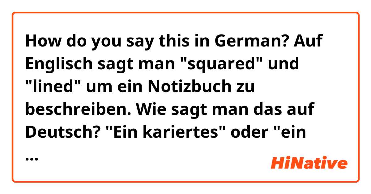 How do you say this in German? 
Auf Englisch sagt man "squared" und "lined" um ein Notizbuch zu beschreiben. Wie sagt man das auf Deutsch? "Ein kariertes" oder "ein liniertes Notizbuch"? 