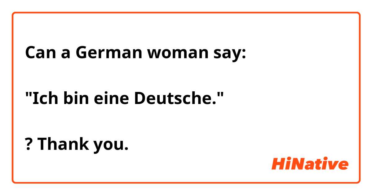 Can a German woman say:

"Ich bin eine Deutsche."

? Thank you.
