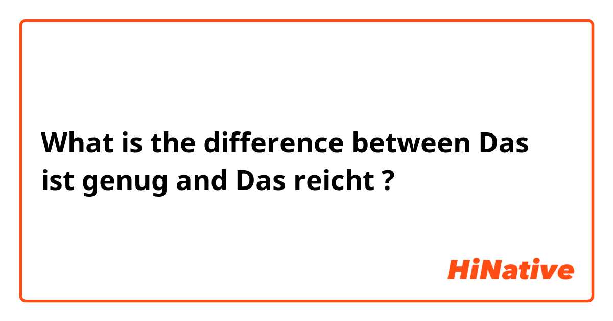 What is the difference between Das ist genug and Das reicht  ?