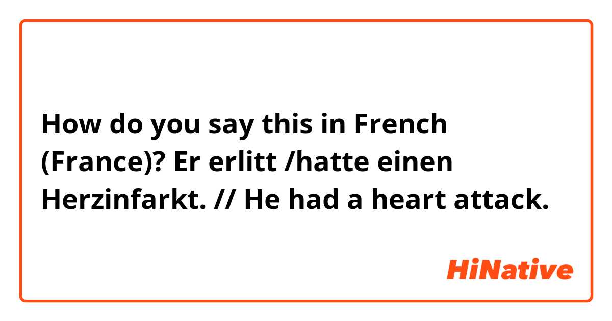 How do you say this in French (France)? Er erlitt /hatte einen Herzinfarkt. // He had a heart attack. 