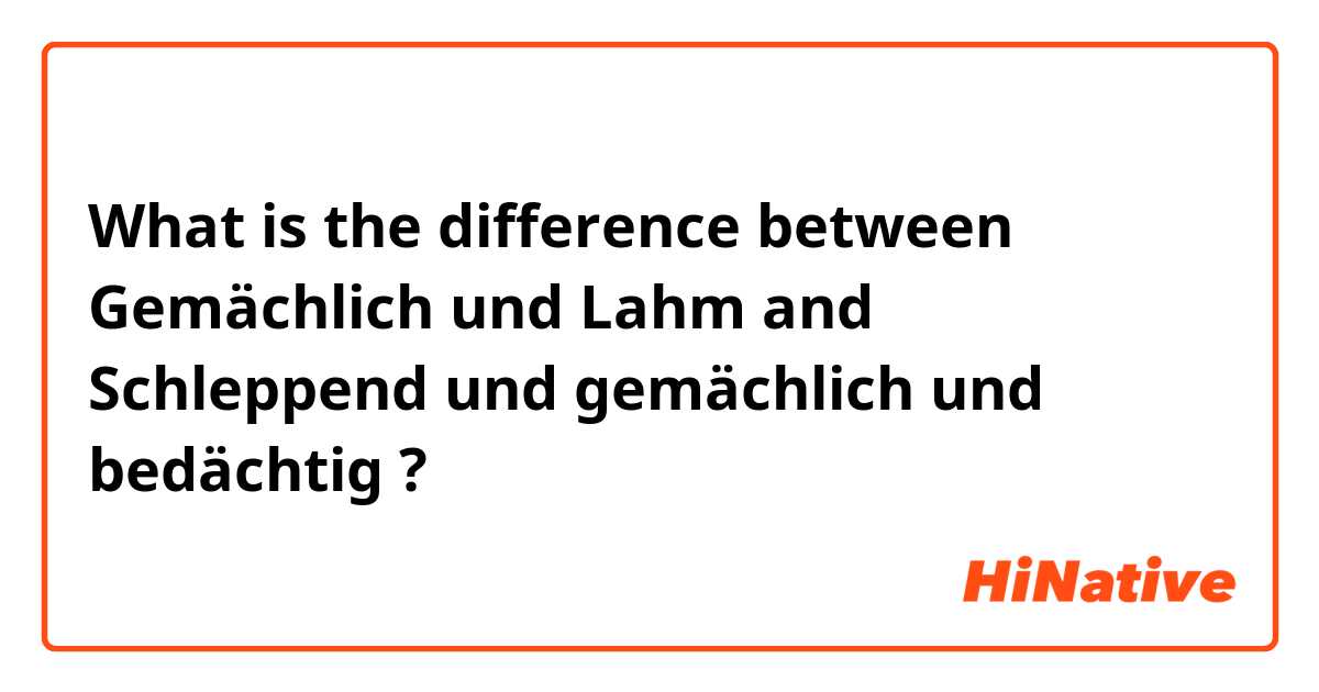 What is the difference between Gemächlich und Lahm  and Schleppend und gemächlich und bedächtig  ?