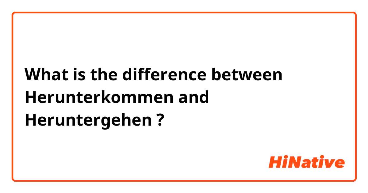 What is the difference between Herunterkommen and Heruntergehen ?