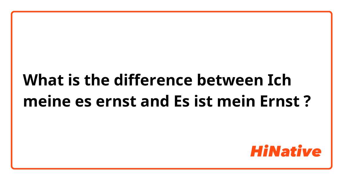 What is the difference between Ich meine es ernst and Es ist mein Ernst ?