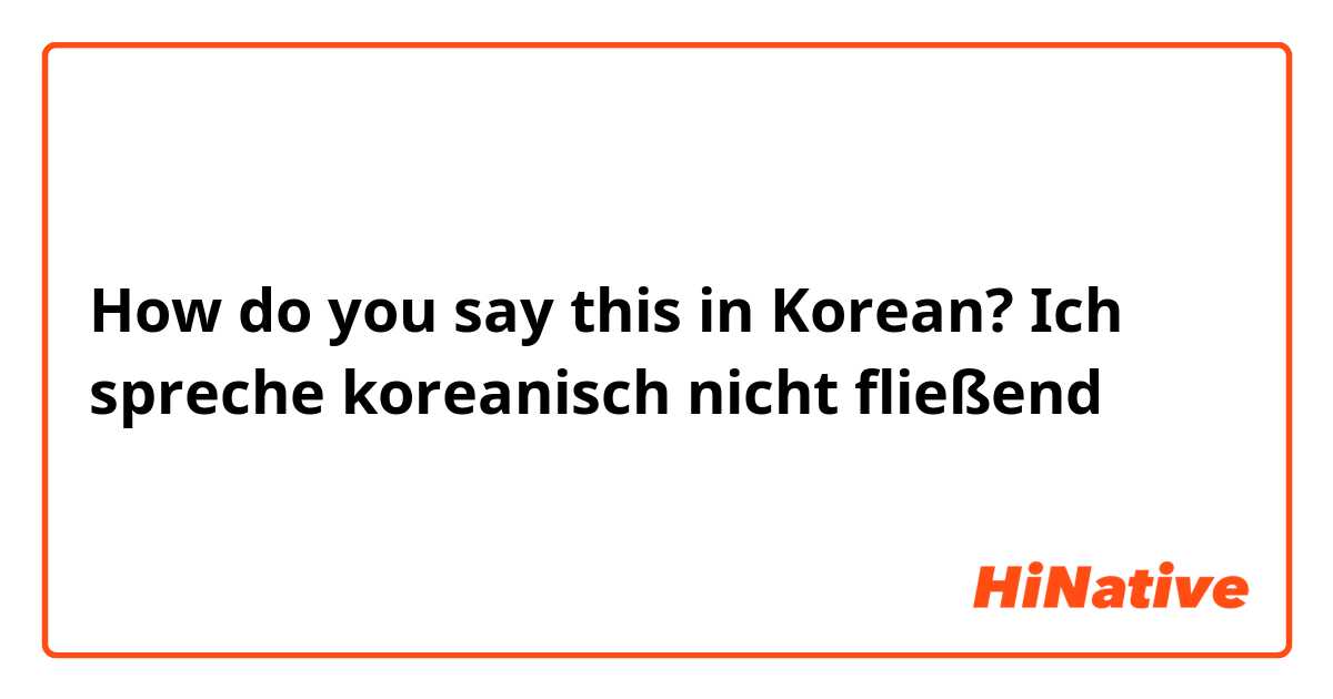 How do you say this in Korean? Ich spreche koreanisch nicht fließend