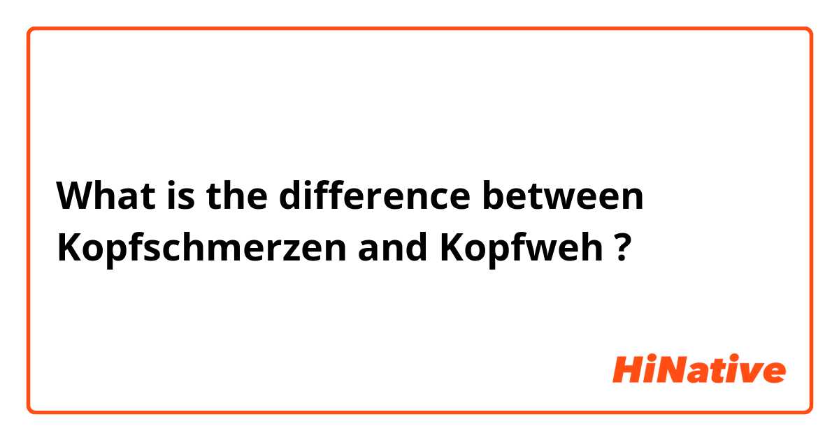 What is the difference between Kopfschmerzen  and Kopfweh ?