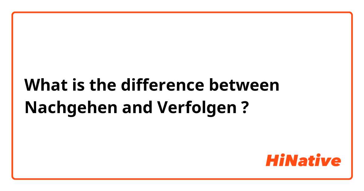 What is the difference between Nachgehen and Verfolgen ?