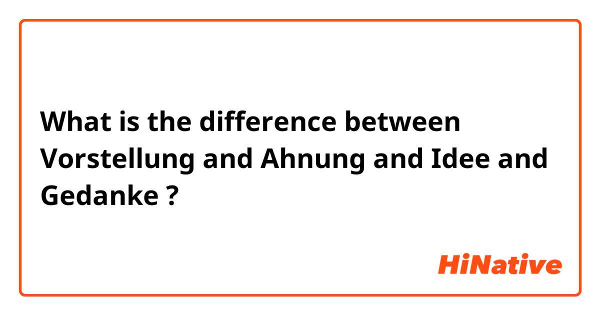 What is the difference between Vorstellung and Ahnung and Idee and Gedanke  ?