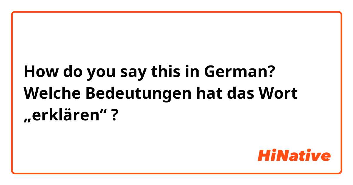 How do you say this in German? Welche Bedeutungen hat das Wort „erklären“ ?