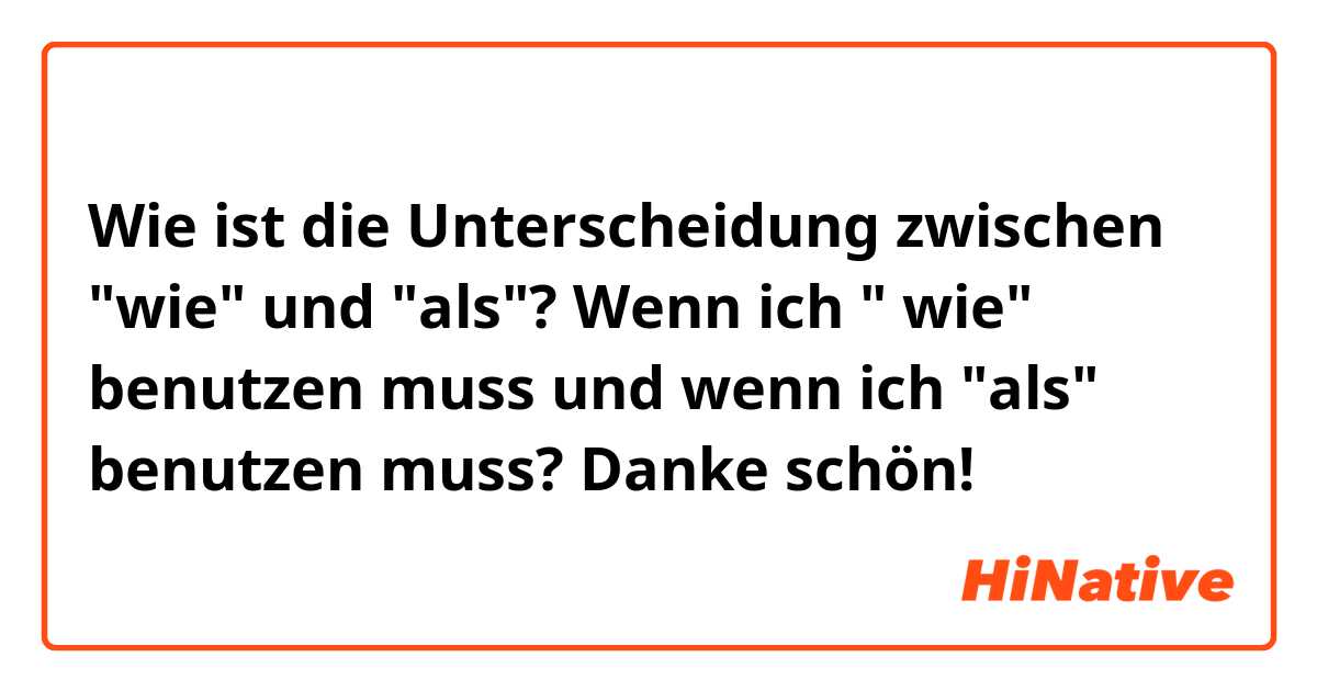 Wie ist die Unterscheidung zwischen "wie" und "als"? Wenn ich " wie" benutzen muss und wenn ich "als" benutzen muss?
Danke schön!