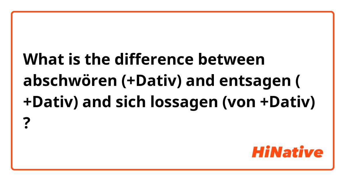 What is the difference between abschwören (+Dativ)  and entsagen ( +Dativ)  and sich lossagen (von +Dativ)  ?