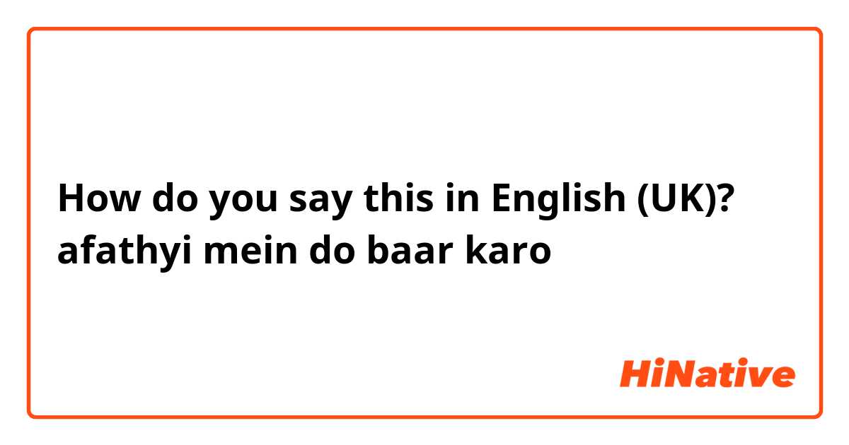 How do you say this in English (UK)? afathyi mein do baar karo