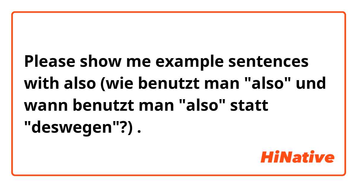 Please show me example sentences with also (wie benutzt man "also" und wann benutzt man "also" statt "deswegen"?).