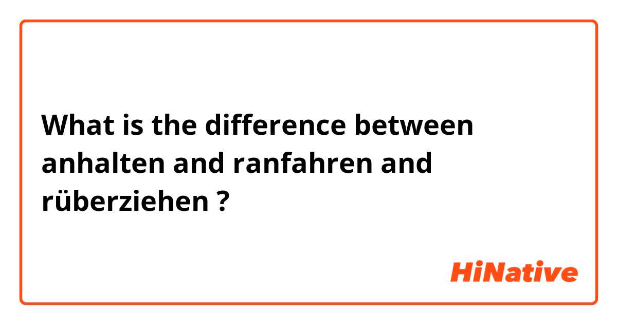 What is the difference between anhalten  and ranfahren  and rüberziehen  ?