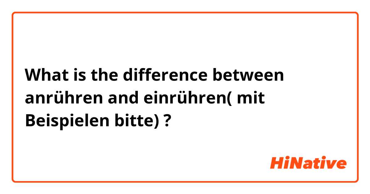 What is the difference between anrühren and einrühren( mit Beispielen bitte) ?