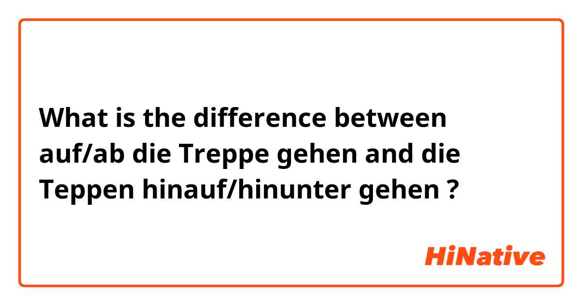 What is the difference between auf/ab die Treppe gehen  and die Teppen hinauf/hinunter gehen ?