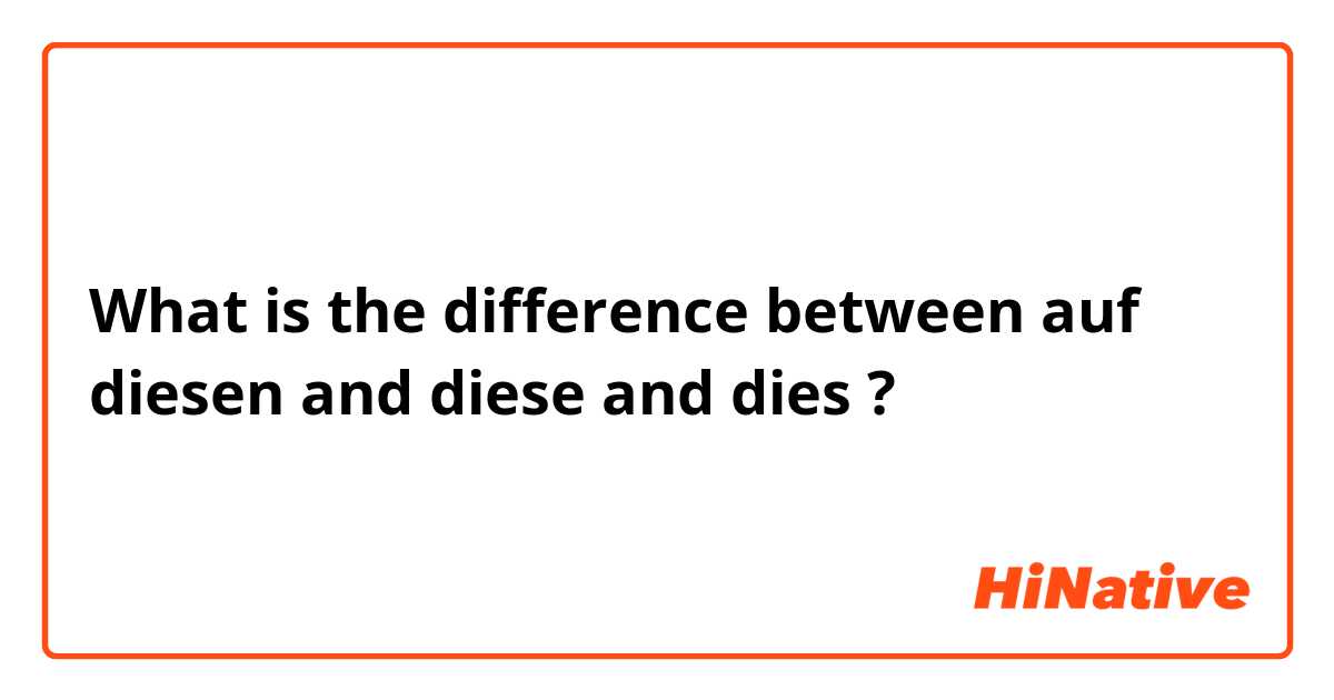 What is the difference between auf diesen and diese and dies ?