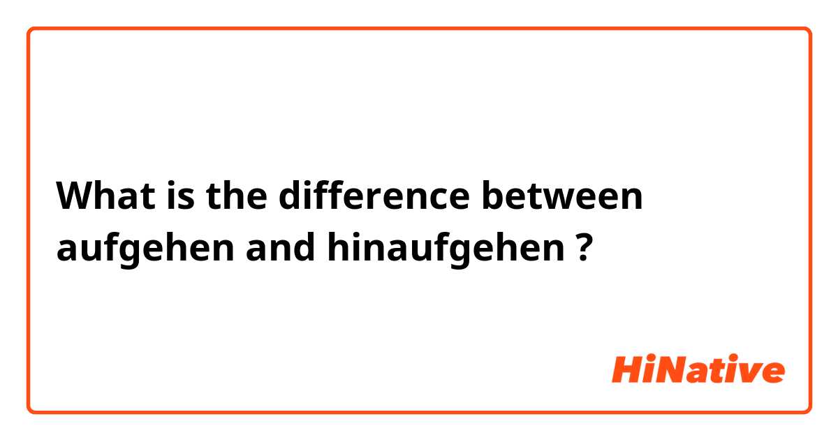 What is the difference between aufgehen and hinaufgehen ?