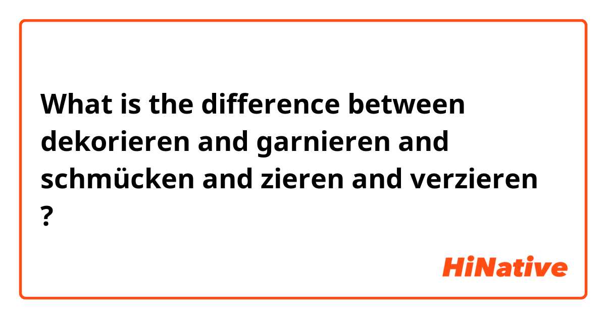 What is the difference between dekorieren and garnieren and schmücken and zieren and verzieren ?