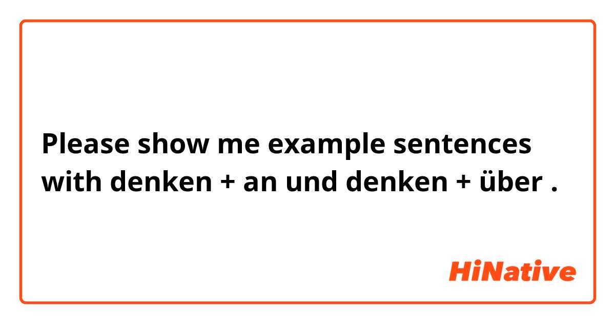 Please show me example sentences with denken + an und denken + über.