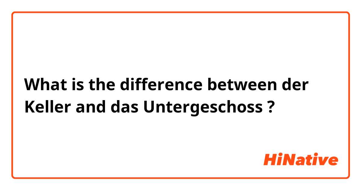 What is the difference between der Keller  and das Untergeschoss  ?