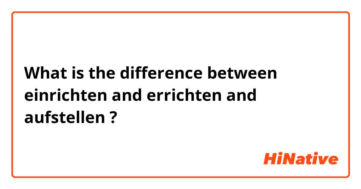 What is the difference between einrichten and errichten and aufstellen ?