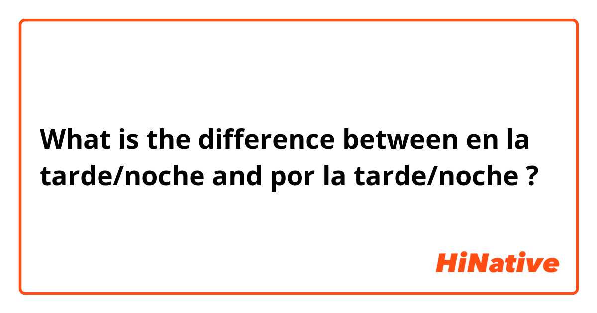 What is the difference between en la tarde/noche and por la tarde/noche ?