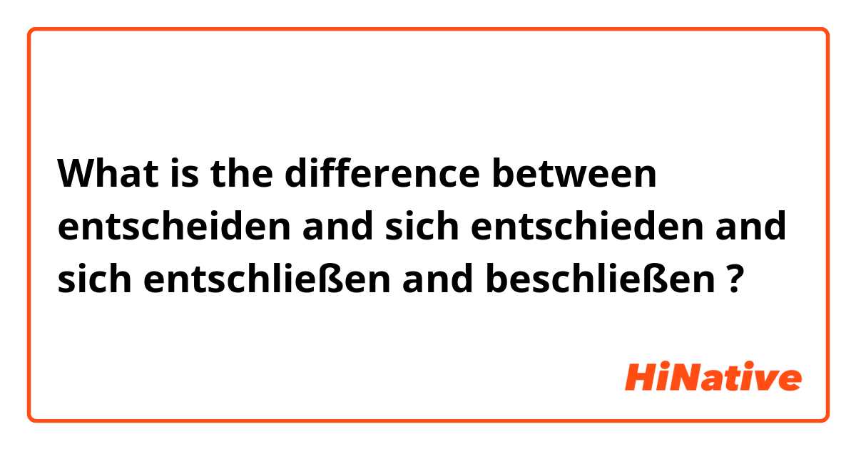 What is the difference between entscheiden  and sich entschieden  and sich entschließen  and beschließen  ?
