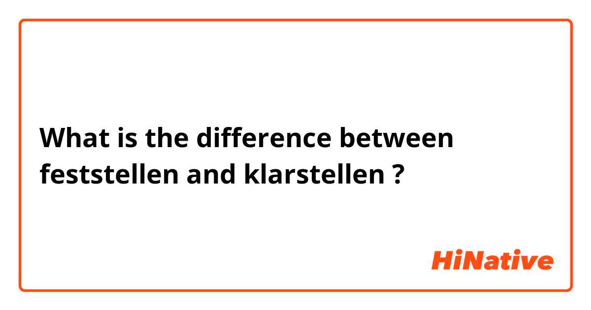 What is the difference between feststellen and klarstellen ?