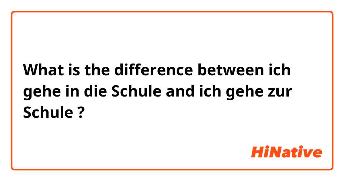 What is the difference between ich gehe in die Schule and ich gehe zur Schule ?