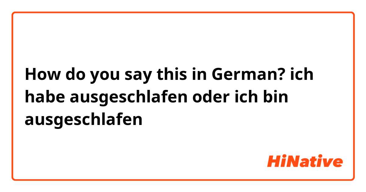 How do you say this in German? ich habe ausgeschlafen oder ich bin ausgeschlafen 