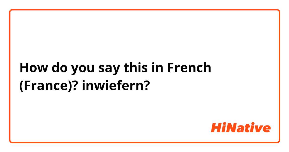 How do you say this in French (France)? inwiefern?