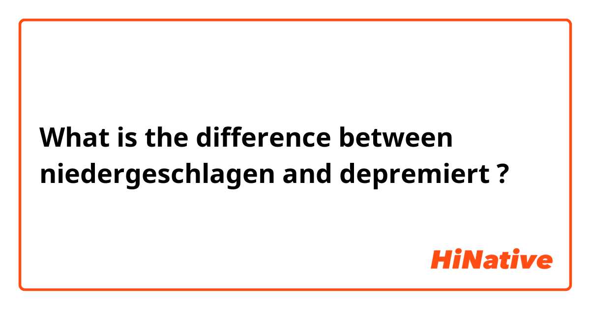 What is the difference between niedergeschlagen and depremiert ?