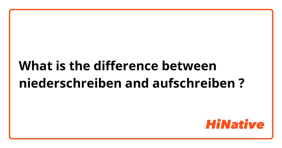 What is the difference between niederschreiben and aufschreiben ?
