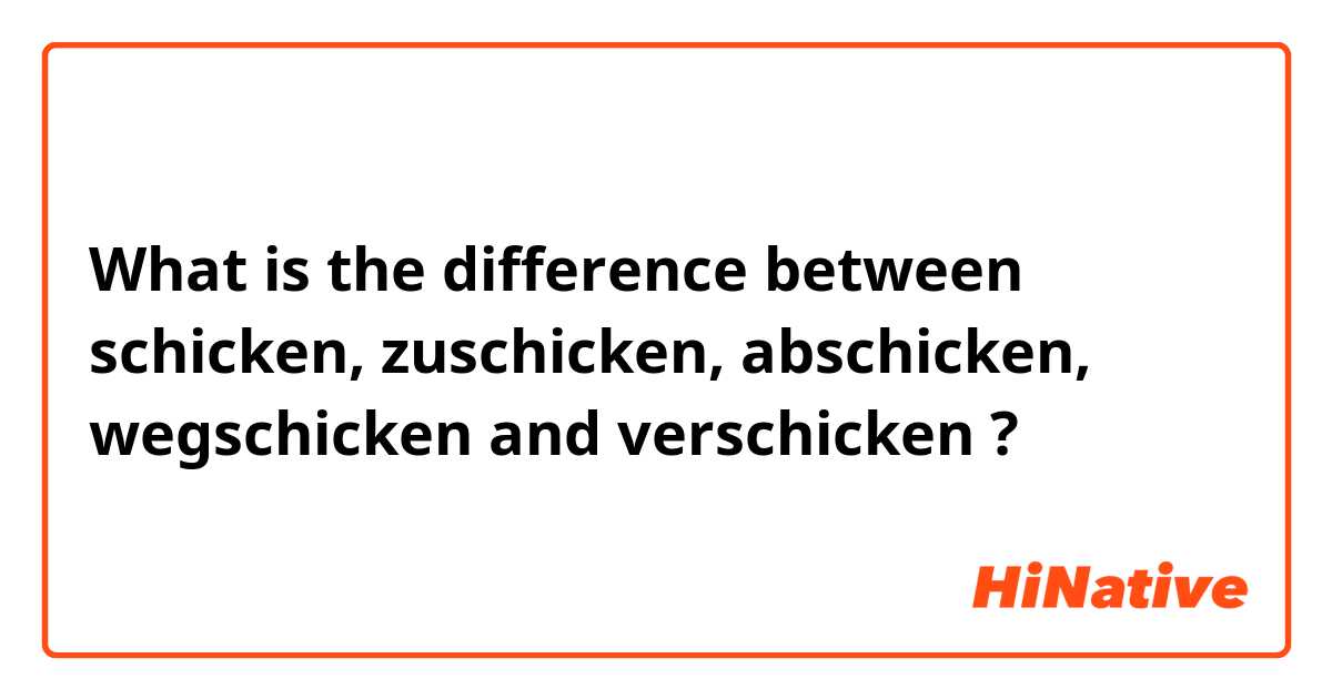 What is the difference between schicken, zuschicken, abschicken, wegschicken and verschicken ?