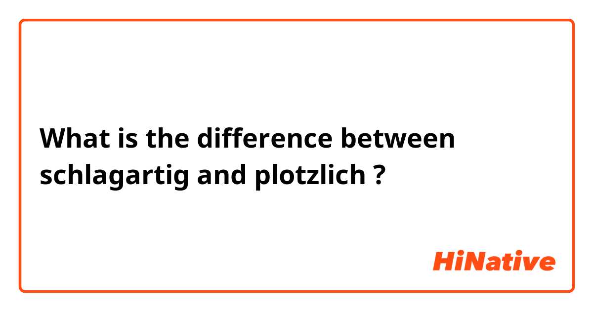 What is the difference between schlagartig and plotzlich ?