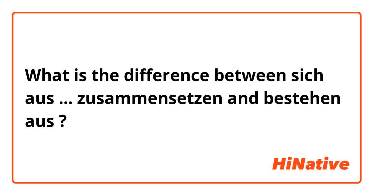 What is the difference between sich aus ... zusammensetzen  and bestehen aus ?
