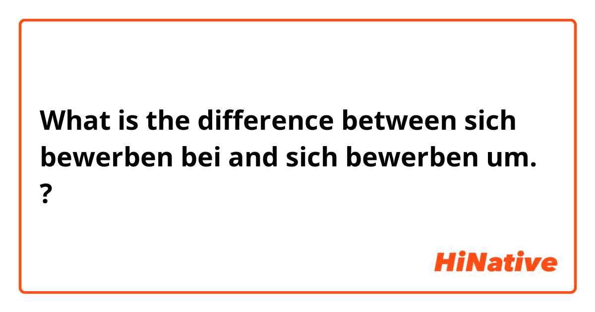 What is the difference between sich bewerben bei and sich bewerben um. ?