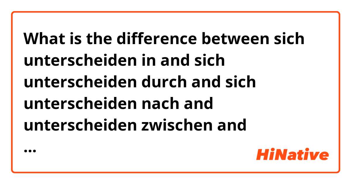 What is the difference between sich unterscheiden in and sich unterscheiden durch and sich unterscheiden nach and unterscheiden zwischen and unterscheiden an ?