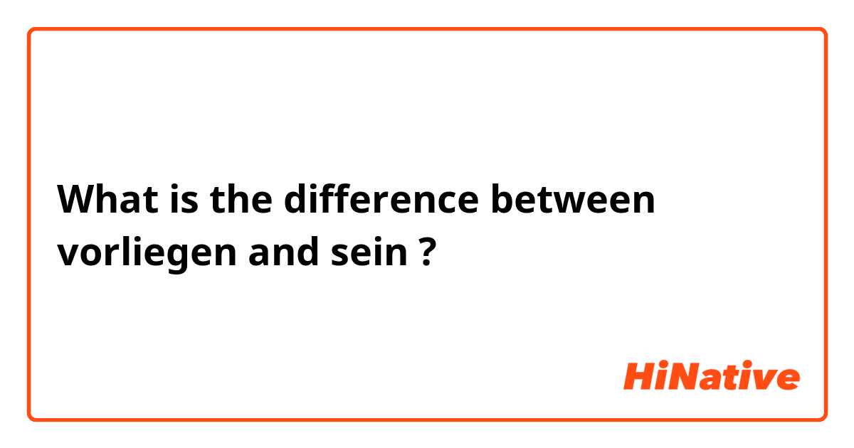 What is the difference between vorliegen and sein ?