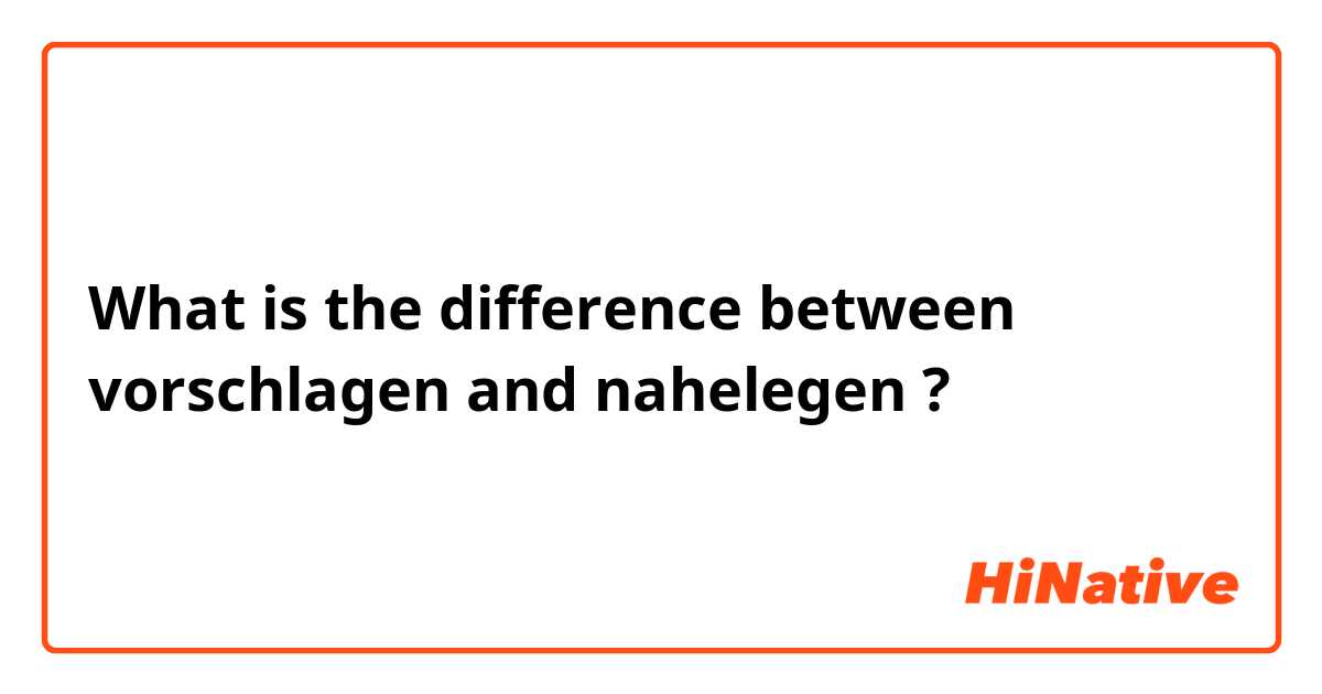 What is the difference between vorschlagen and nahelegen  ?