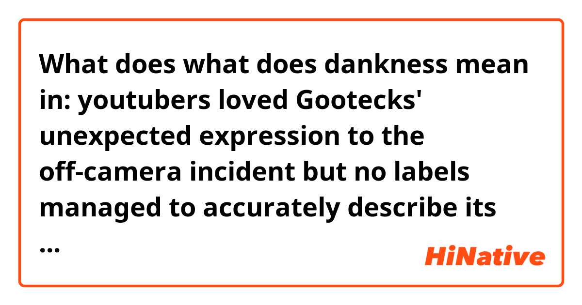 What does what does dankness mean in:
youtubers loved Gootecks' unexpected expression to the off-camera incident but no labels managed to accurately describe its dankness
 mean?