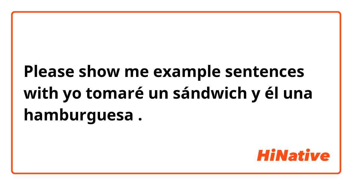 Please show me example sentences with yo tomaré un sándwich y él una hamburguesa .