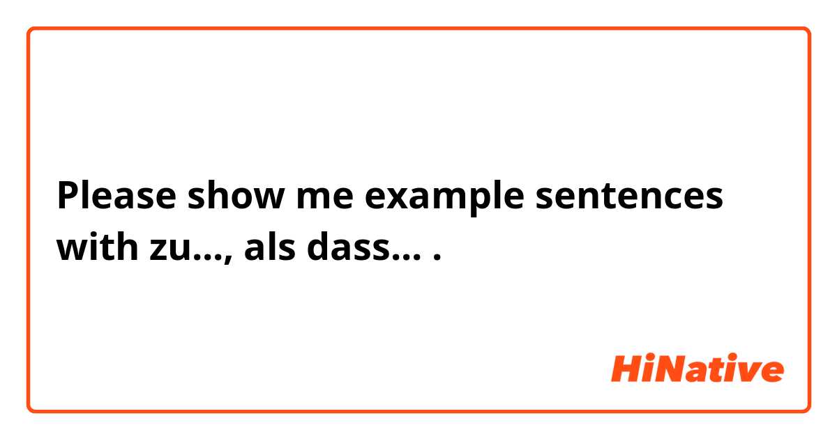 Please show me example sentences with zu..., als dass... .