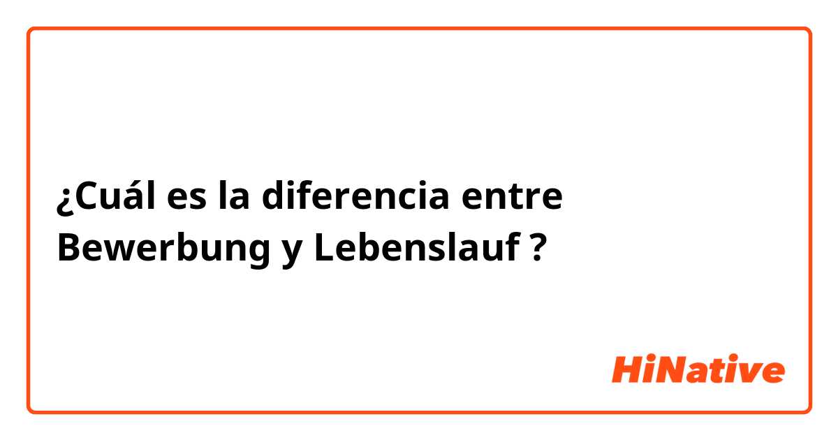 ¿Cuál es la diferencia entre Bewerbung y Lebenslauf ?